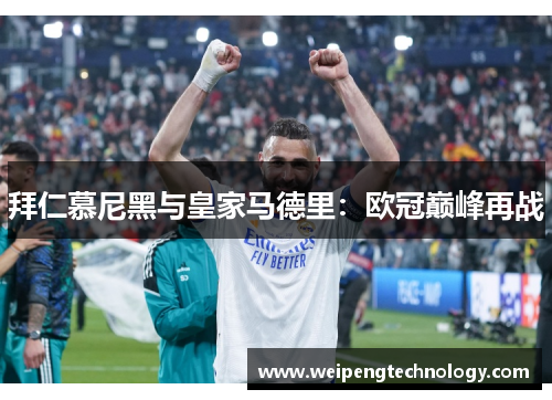 拜仁慕尼黑与皇家马德里：欧冠巅峰再战