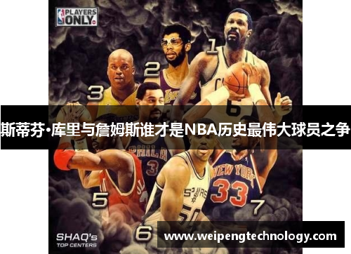 斯蒂芬·库里与詹姆斯谁才是NBA历史最伟大球员之争