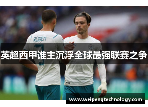 英超西甲谁主沉浮全球最强联赛之争