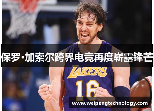 保罗·加索尔跨界电竞再度崭露锋芒