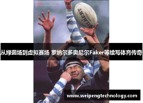 从绿茵场到虚拟赛场 罗纳尔多奥尼尔Faker等续写体育传奇