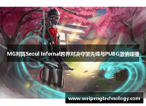 MG对阵Seoul Infernal跨界对决守望先锋与PUBG激情碰撞