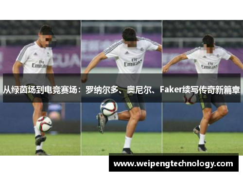 从绿茵场到电竞赛场：罗纳尔多、奥尼尔、Faker续写传奇新篇章