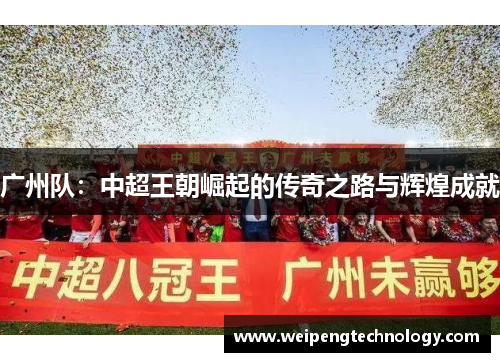 广州队：中超王朝崛起的传奇之路与辉煌成就