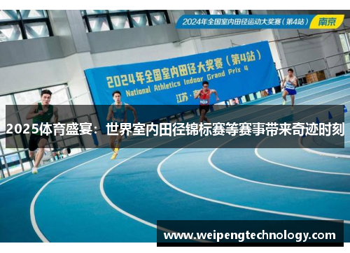 2025体育盛宴：世界室内田径锦标赛等赛事带来奇迹时刻