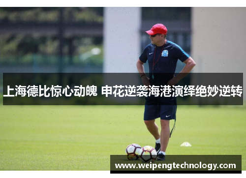 上海德比惊心动魄 申花逆袭海港演绎绝妙逆转