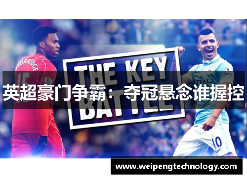 英超豪门争霸：夺冠悬念谁握控