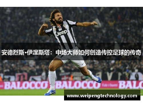 安德烈斯·伊涅斯塔：中场大师如何创造传控足球的传奇