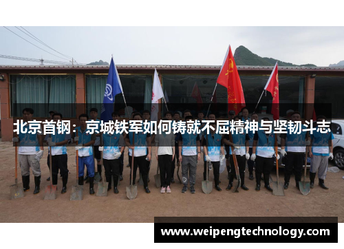 北京首钢：京城铁军如何铸就不屈精神与坚韧斗志