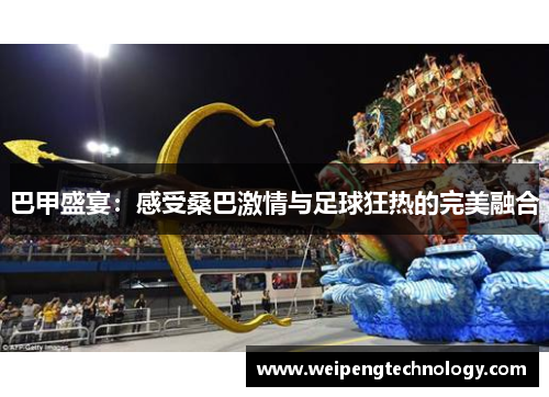 巴甲盛宴：感受桑巴激情与足球狂热的完美融合