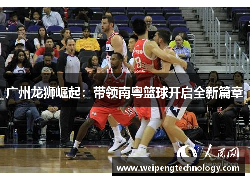 广州龙狮崛起：带领南粤篮球开启全新篇章