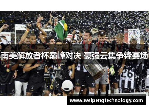 南美解放者杯巅峰对决 豪强云集争锋赛场