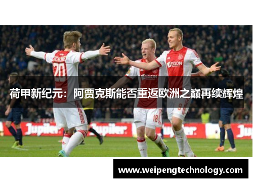 荷甲新纪元：阿贾克斯能否重返欧洲之巅再续辉煌