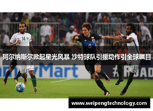 阿尔纳斯尔掀起星光风暴 沙特球队引援动作引全球瞩目