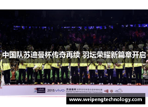 中国队苏迪曼杯传奇再续 羽坛荣耀新篇章开启