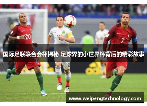 国际足联联合会杯揭秘 足球界的小世界杯背后的精彩故事