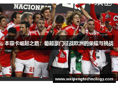 本菲卡崛起之路：葡超豪门征战欧洲的荣耀与挑战