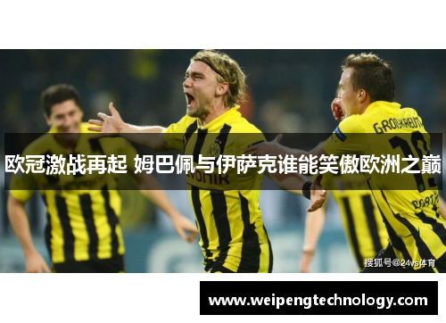 欧冠激战再起 姆巴佩与伊萨克谁能笑傲欧洲之巅