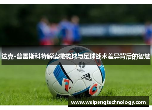 达克·普雷斯科特解读橄榄球与足球战术差异背后的智慧