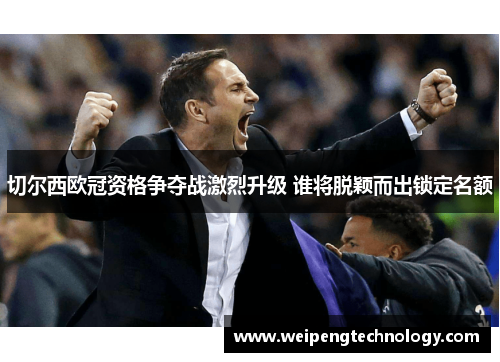 切尔西欧冠资格争夺战激烈升级 谁将脱颖而出锁定名额