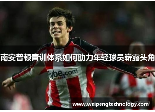 南安普顿青训体系如何助力年轻球员崭露头角