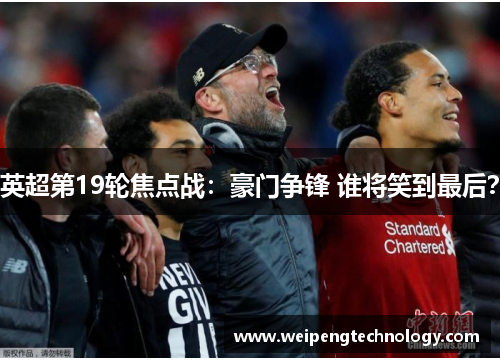 英超第19轮焦点战：豪门争锋 谁将笑到最后？