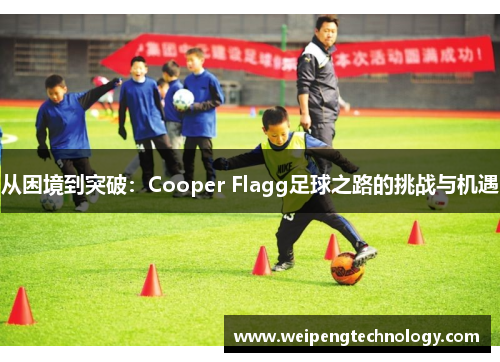 从困境到突破：Cooper Flagg足球之路的挑战与机遇