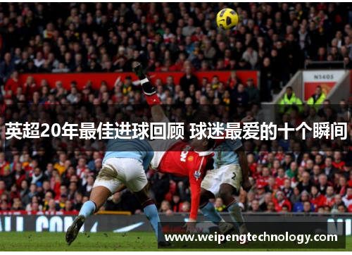英超20年最佳进球回顾 球迷最爱的十个瞬间