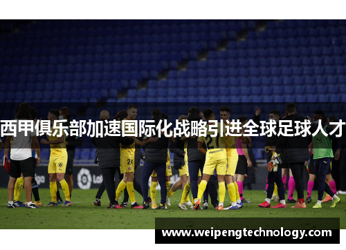西甲俱乐部加速国际化战略引进全球足球人才