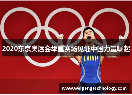 2020东京奥运会举重赛场见证中国力量崛起