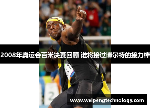 2008年奥运会百米决赛回顾 谁将接过博尔特的接力棒