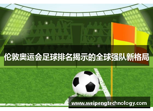伦敦奥运会足球排名揭示的全球强队新格局