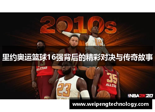 里约奥运篮球16强背后的精彩对决与传奇故事